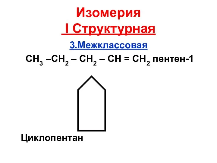 Изомерия I Структурная 3.Межклассовая СН3 –СН2 – СН2 – СН = СН2 пентен-1 Циклопентан