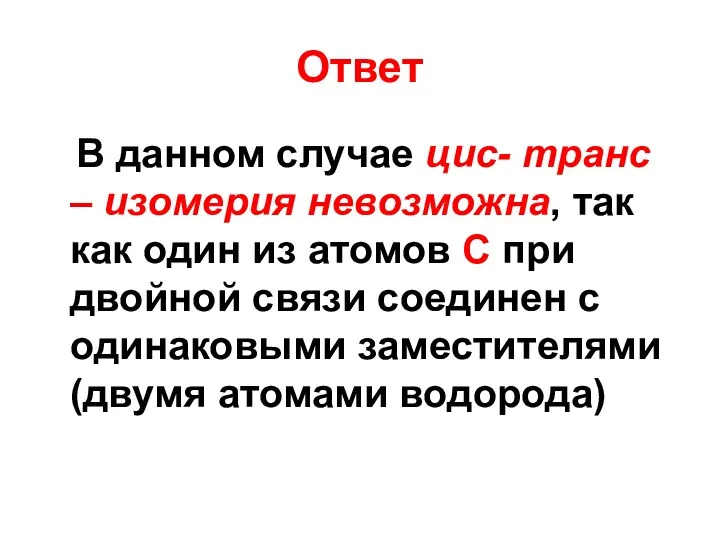 Ответ В данном случае цис- транс – изомерия невозможна, так