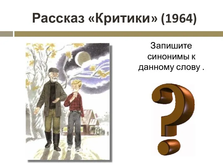 Рассказ «Критики» (1964) Запишите синонимы к данному слову .