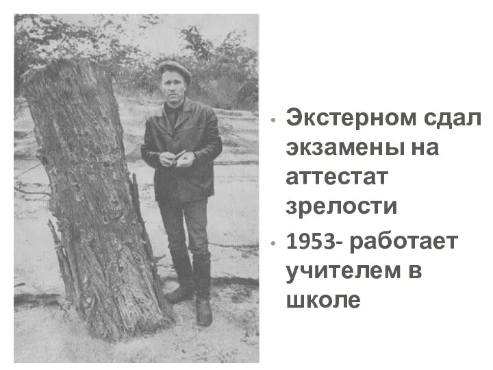 Экстерном сдал экзамены на аттестат зрелости 1953- работает учителем в школе