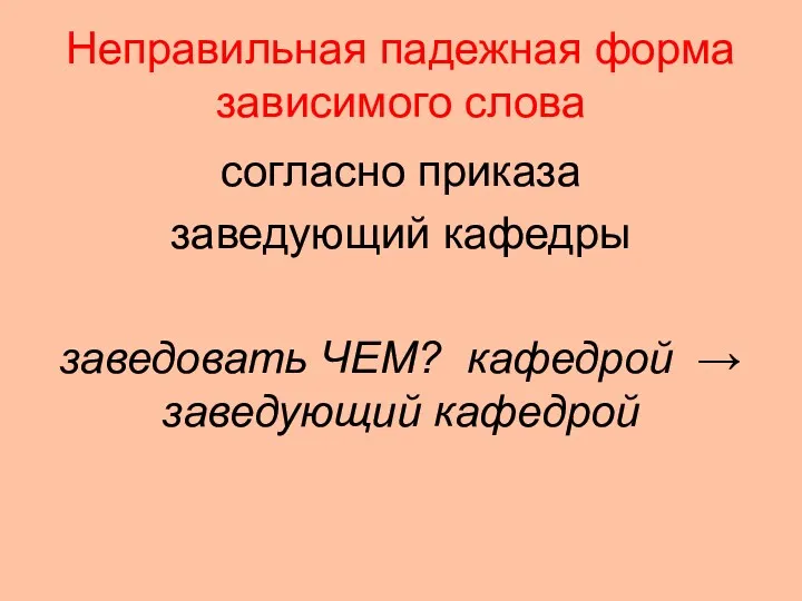 Неправильная падежная форма зависимого слова согласно приказа заведующий кафедры заведовать ЧЕМ? кафедрой → заведующий кафедрой