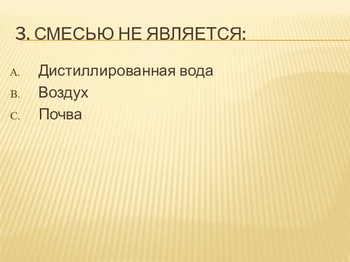 3. СМЕСЬЮ НЕ ЯВЛЯЕТСЯ: Дистиллированная вода Воздух Почва