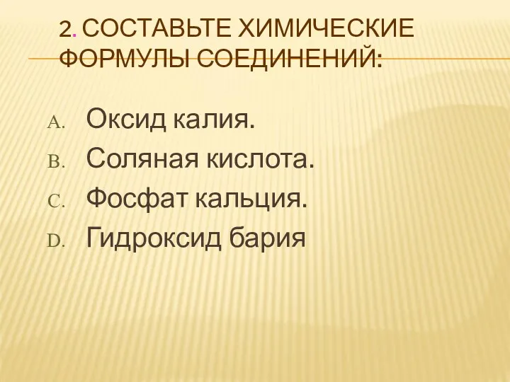 2. СОСТАВЬТЕ ХИМИЧЕСКИЕ ФОРМУЛЫ СОЕДИНЕНИЙ: Оксид калия. Соляная кислота. Фосфат кальция. Гидроксид бария