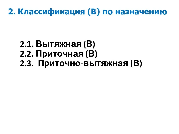 2. Классификация (В) по назначению 2.1. Вытяжная (В) 2.2. Приточная (В) 2.3. Приточно-вытяжная (В)