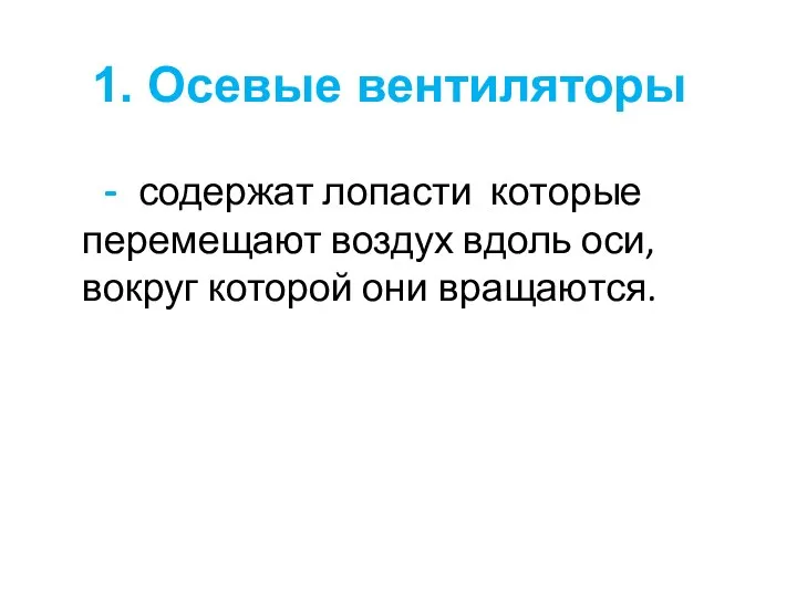 1. Осевые вентиляторы - содержат лопасти которые перемещают воздух вдоль оси, вокруг которой они вращаются.