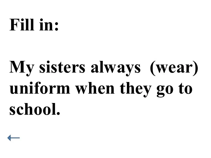 Fill in: My sisters always (wear) uniform when they go to school.