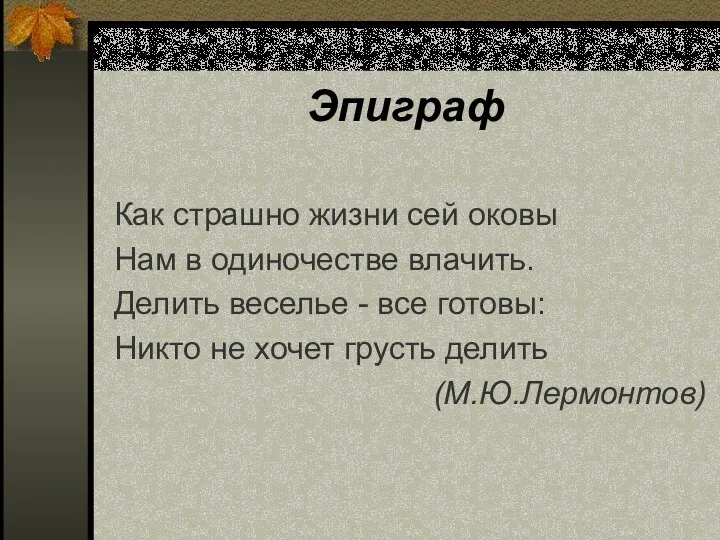 Эпиграф Как страшно жизни сей оковы Нам в одиночестве влачить.