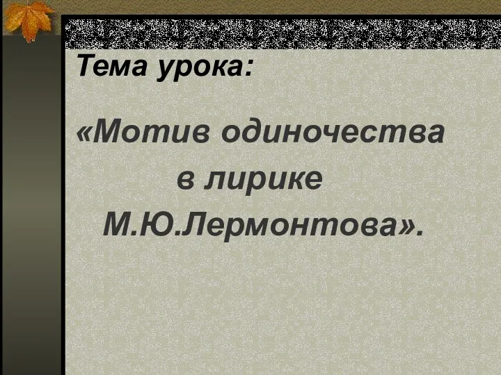 Тема урока: «Мотив одиночества в лирике М.Ю.Лермонтова».