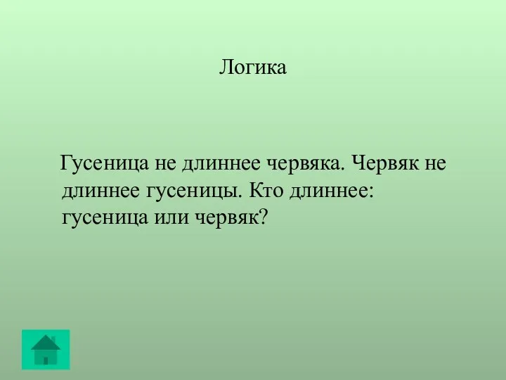 Логика Гусеница не длиннее червяка. Червяк не длиннее гусеницы. Кто длиннее: гусеница или червяк?