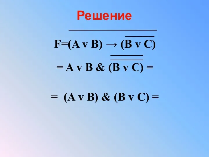 Решение ___________________ _____ F=(A v B) → (B v C)