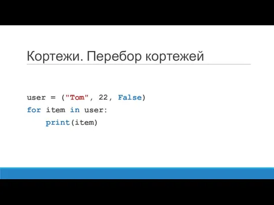 Кортежи. Перебор кортежей user = ("Tom", 22, False) for item in user: print(item)