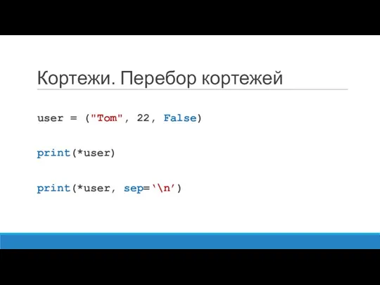 Кортежи. Перебор кортежей user = ("Tom", 22, False) print(*user) print(*user, sep=‘\n’)