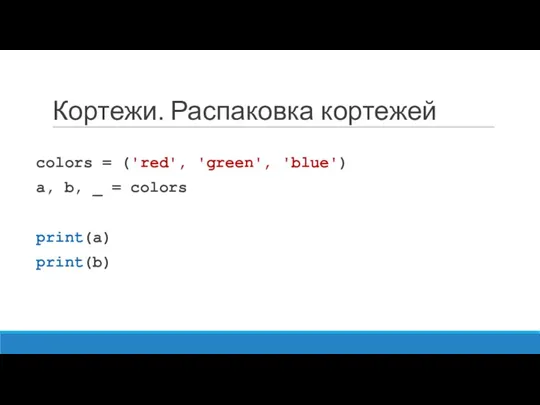 Кортежи. Распаковка кортежей colors = ('red', 'green', 'blue') a, b, _ = colors print(a) print(b)