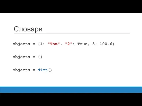 Словари objects = {1: "Tom", "2": True, 3: 100.6} objects = {} objects = dict()