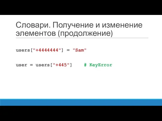 Словари. Получение и изменение элементов (продолжение) users["+4444444"] = "Sam" user = users["+445"] # KeyError