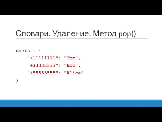 Словари. Удаление. Метод pop() users = { "+11111111": "Tom", "+33333333": "Bob", "+55555555": "Alice" }