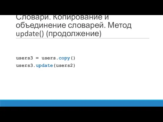 Словари. Копирование и объединение словарей. Метод update() (продолжение) users3 = users.copy() users3.update(users2)