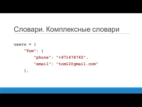 Словари. Комплексные словари users = { "Tom": { "phone": "+971478745", "email": "tom12@gmail.com" },