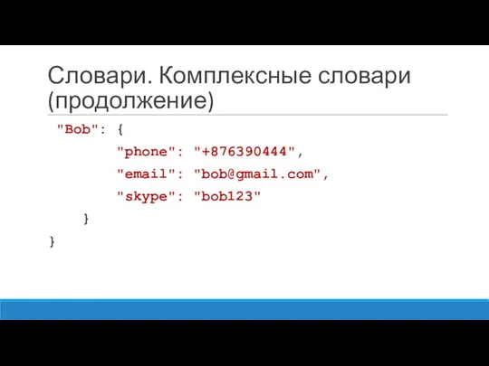 Словари. Комплексные словари (продолжение) "Bob": { "phone": "+876390444", "email": "bob@gmail.com", "skype": "bob123" } }