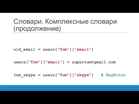 Словари. Комплексные словари (продолжение) old_email = users["Tom"]["email"] users["Tom"]["email"] = supertom@gmail.com tom_skype = users["Tom"]["skype"] # KeyError