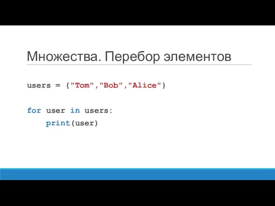 Множества. Перебор элементов users = {"Tom","Bob","Alice"} for user in users: print(user)