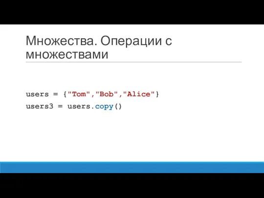 Множества. Операции с множествами users = {"Tom","Bob","Alice"} users3 = users.copy()