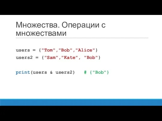 Множества. Операции с множествами users = {"Tom","Bob","Alice"} users2 = {"Sam","Kate", "Bob"} print(users & users2) # {"Bob"}