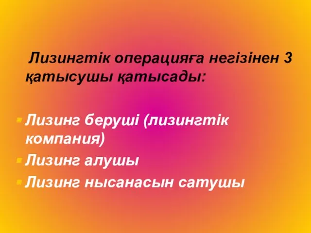 Лизингтік операцияға негізінен 3 қатысушы қатысады: Лизинг беруші (лизингтік компания) Лизинг алушы Лизинг нысанасын сатушы