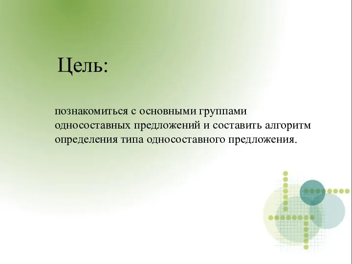 Цель: познакомиться с основными группами односоставных предложений и составить алгоритм определения типа односоставного предложения.