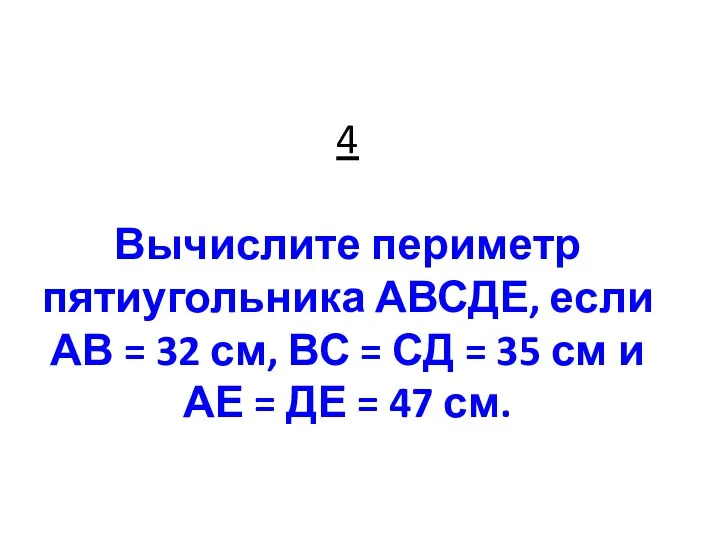 4 Вычислите периметр пятиугольника АВСДЕ, если АВ = 32 см,