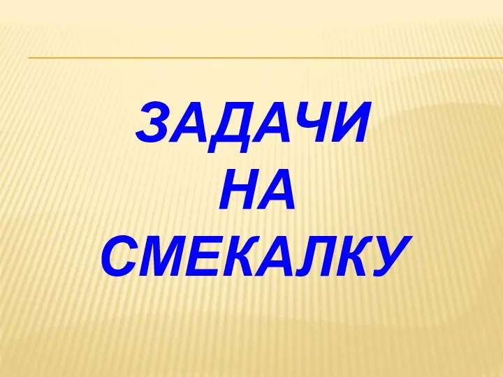 ЗАДАЧИ НА СМЕКАЛКУ