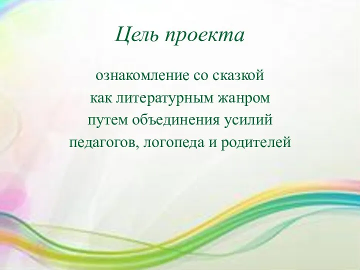 Цель проекта ознакомление со сказкой как литературным жанром путем объединения усилий педагогов, логопеда и родителей