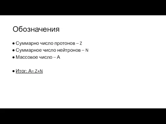 Обозначения Суммарно число протонов – Z Суммарное число нейтронов –