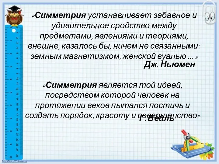 «Симметрия устанавливает забавное и удивительное сродство между предметами, явлениями и