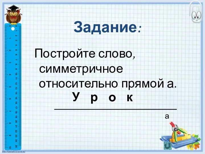 Задание: Постройте слово, симметричное относительно прямой а. а У р о к