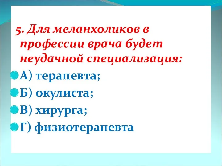 5. Для меланхоликов в профессии врача будет неудачной специализация: А)