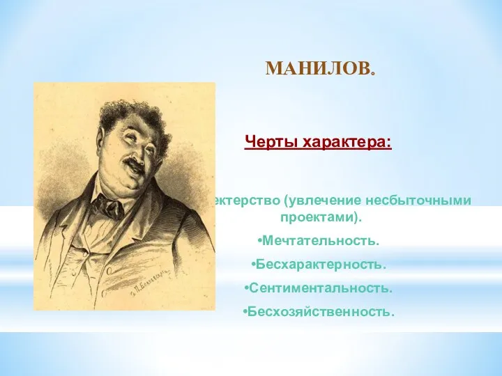 МАНИЛОВ. Черты характера: Прожектерство (увлечение несбыточными проектами). Мечтательность. Бесхарактерность. Сентиментальность. Бесхозяйственность.