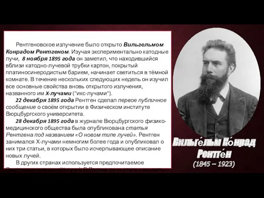 История открытия Рентгеновское излучение было открыто Вильгельмом Конрадом Рентгеном. Изучая