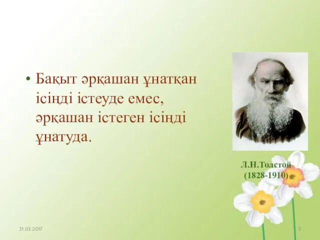 Л.Н.Толстой (1828-1910) Бақыт әрқашан ұнатқан ісіңді істеуде емес, әрқашан істеген ісіңді ұнатуда. 31.03.2017