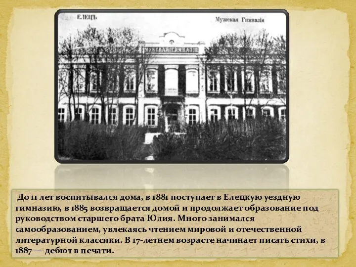 До 11 лет воспитывался дома, в 1881 поступает в Елецкую уездную гимназию, в