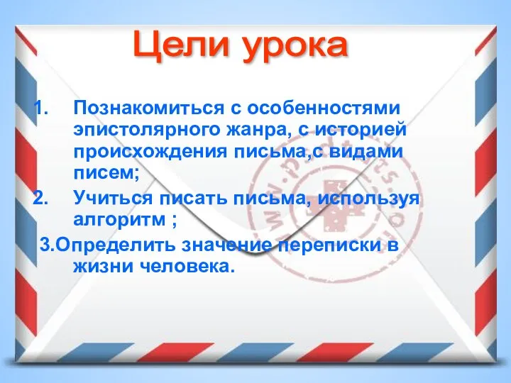 Познакомиться с особенностями эпистолярного жанра, с историей происхождения письма,с видами