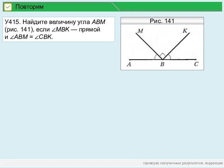 проверка полученных результатов. коррекция Повторим У415. Найдите величину угла АВМ (рис. 141), если