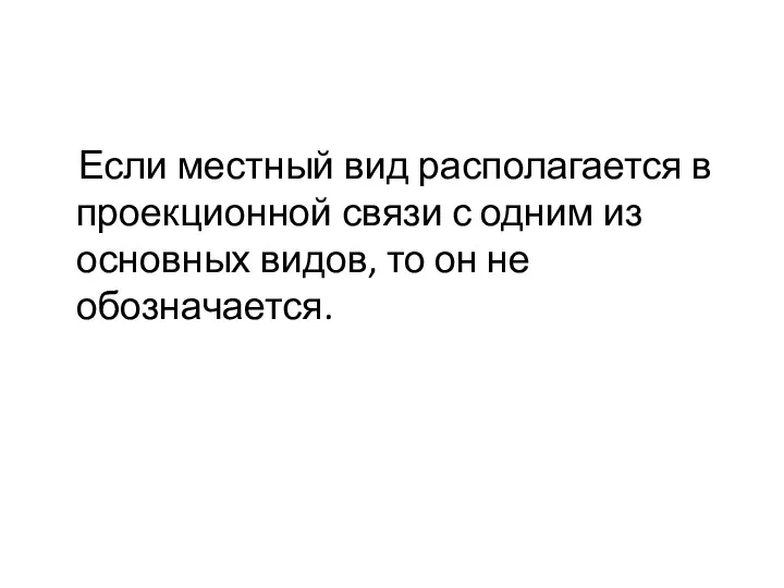 Если местный вид располагается в проекционной связи с одним из основных видов, то он не обозначается.