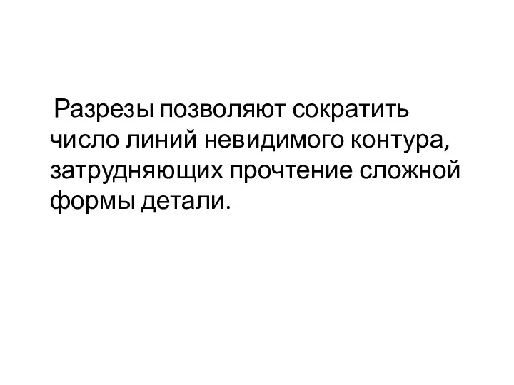 Разрезы позволяют сократить число линий невидимого контура, затрудняющих прочтение сложной формы детали.