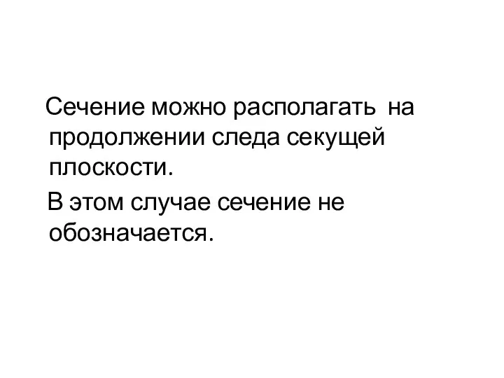 Сечение можно располагать на продолжении следа секущей плоскости. В этом случае сечение не обозначается.