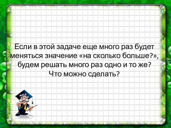 Если в этой задаче еще много раз будет меняться значение «на сколько больше?»,