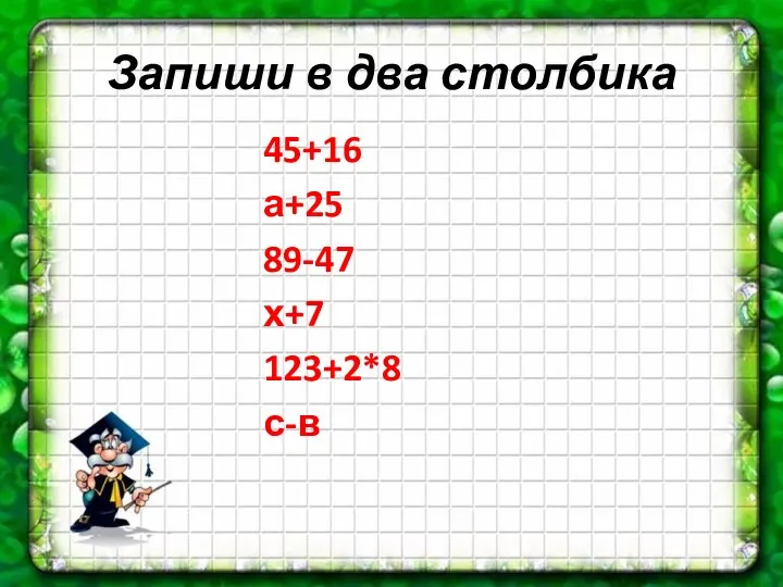 Запиши в два столбика 45+16 а+25 89-47 х+7 123+2*8 с-в