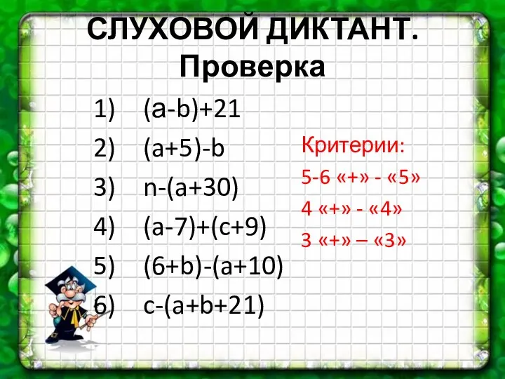 СЛУХОВОЙ ДИКТАНТ. Проверка (а-b)+21 (a+5)-b n-(a+30) (a-7)+(c+9) (6+b)-(a+10) c-(a+b+21) Критерии: