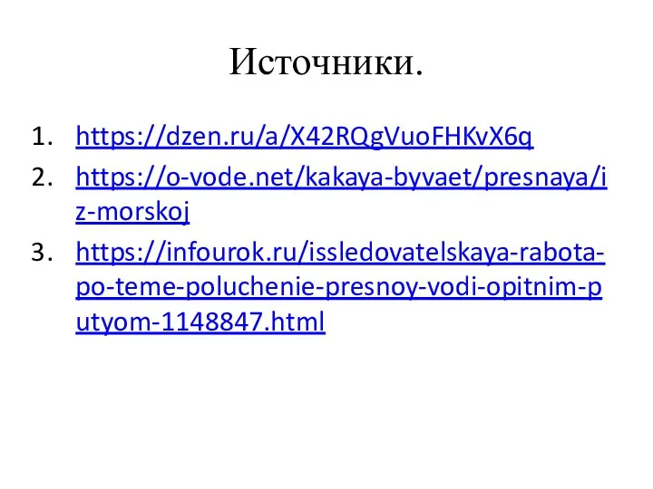 Источники. https://dzen.ru/a/X42RQgVuoFHKvX6q https://o-vode.net/kakaya-byvaet/presnaya/iz-morskoj https://infourok.ru/issledovatelskaya-rabota-po-teme-poluchenie-presnoy-vodi-opitnim-putyom-1148847.html