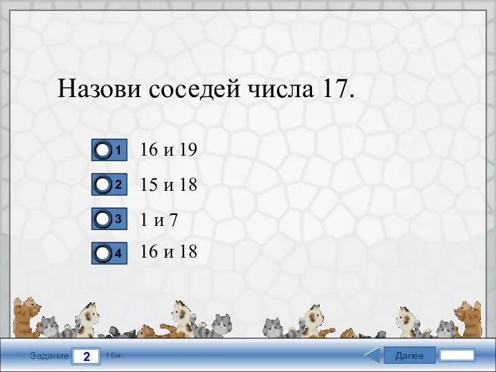 Далее 2 Задание 1 бал. Назови соседей числа 17. 16